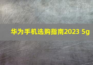 华为手机选购指南2023 5g